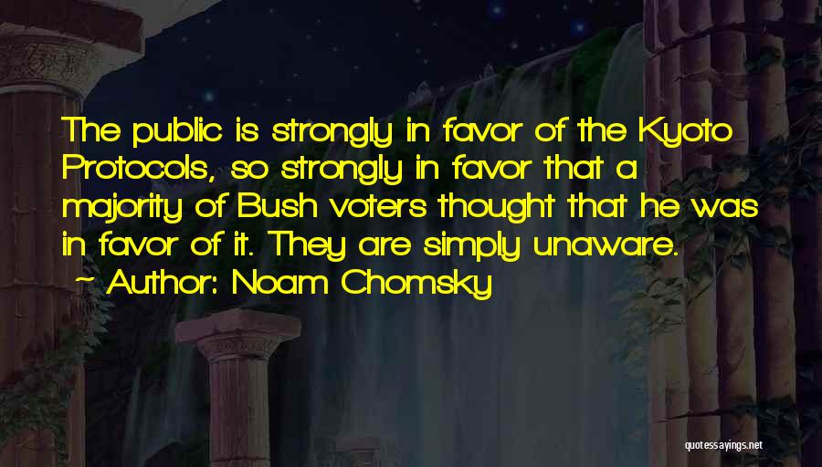 Noam Chomsky Quotes: The Public Is Strongly In Favor Of The Kyoto Protocols, So Strongly In Favor That A Majority Of Bush Voters