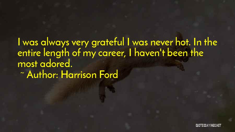 Harrison Ford Quotes: I Was Always Very Grateful I Was Never Hot. In The Entire Length Of My Career, I Haven't Been The