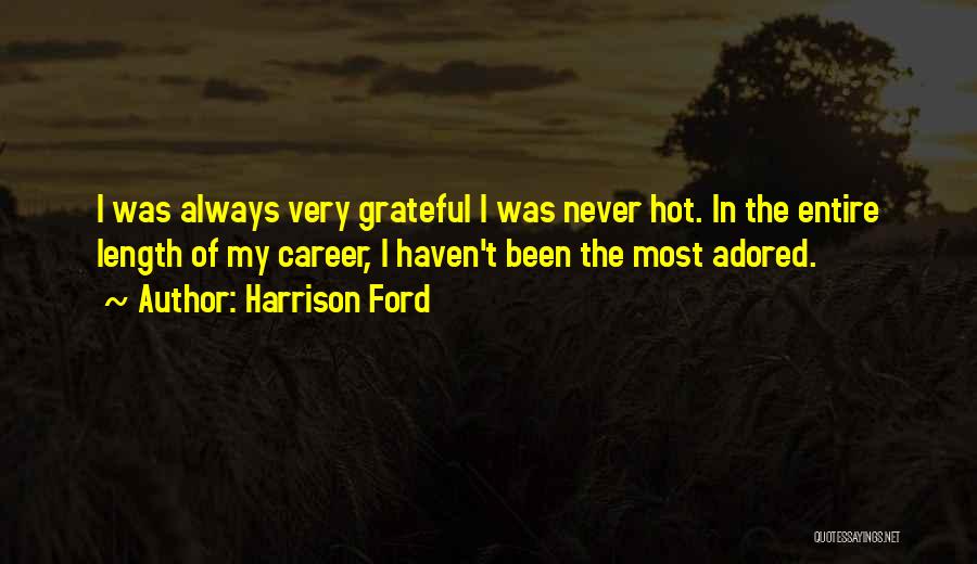 Harrison Ford Quotes: I Was Always Very Grateful I Was Never Hot. In The Entire Length Of My Career, I Haven't Been The
