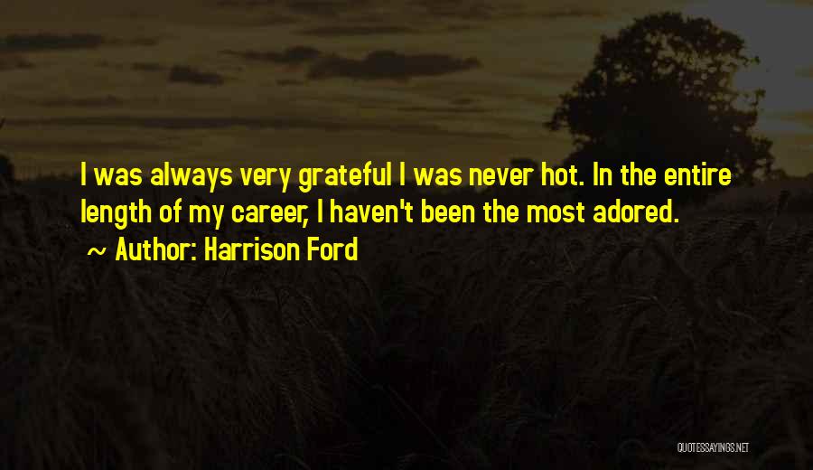 Harrison Ford Quotes: I Was Always Very Grateful I Was Never Hot. In The Entire Length Of My Career, I Haven't Been The