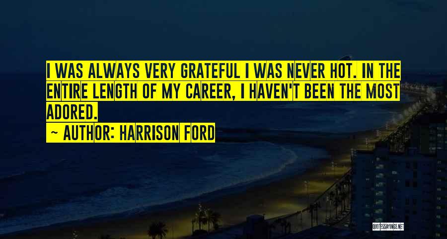 Harrison Ford Quotes: I Was Always Very Grateful I Was Never Hot. In The Entire Length Of My Career, I Haven't Been The