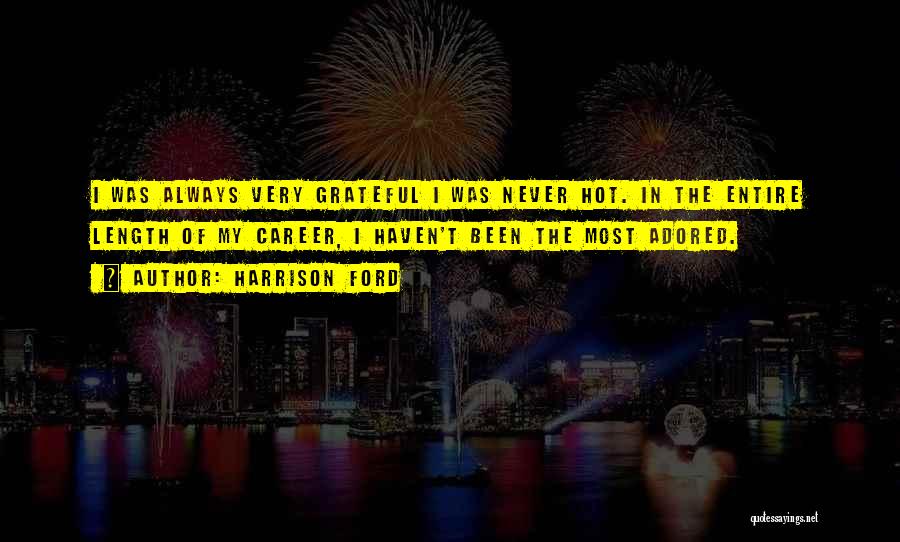 Harrison Ford Quotes: I Was Always Very Grateful I Was Never Hot. In The Entire Length Of My Career, I Haven't Been The