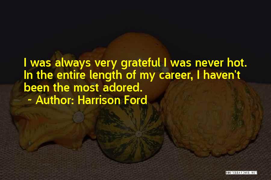 Harrison Ford Quotes: I Was Always Very Grateful I Was Never Hot. In The Entire Length Of My Career, I Haven't Been The