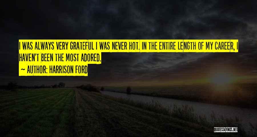 Harrison Ford Quotes: I Was Always Very Grateful I Was Never Hot. In The Entire Length Of My Career, I Haven't Been The