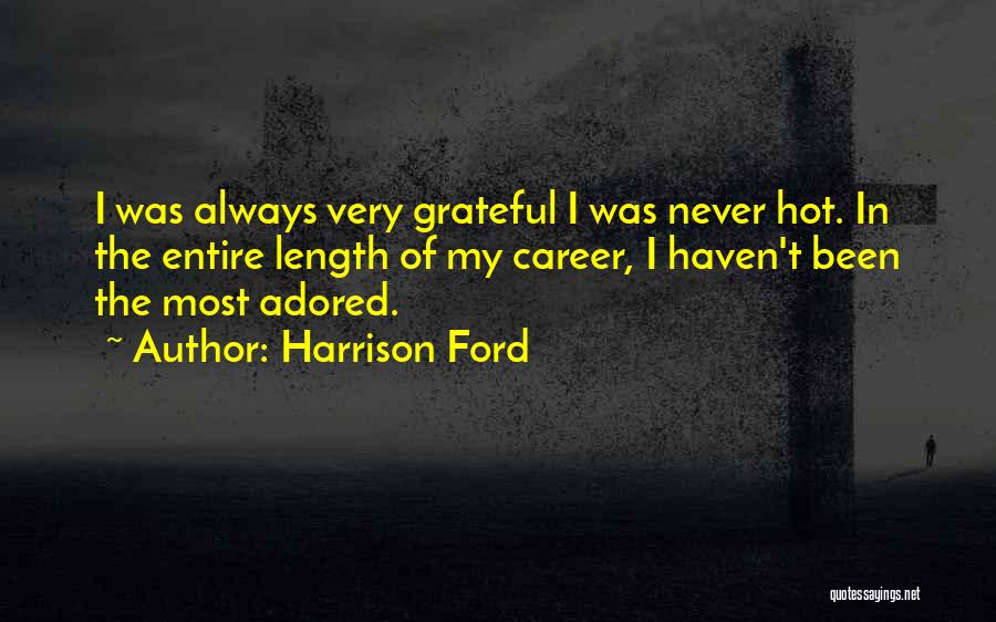 Harrison Ford Quotes: I Was Always Very Grateful I Was Never Hot. In The Entire Length Of My Career, I Haven't Been The