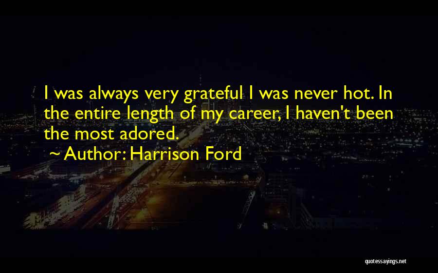 Harrison Ford Quotes: I Was Always Very Grateful I Was Never Hot. In The Entire Length Of My Career, I Haven't Been The