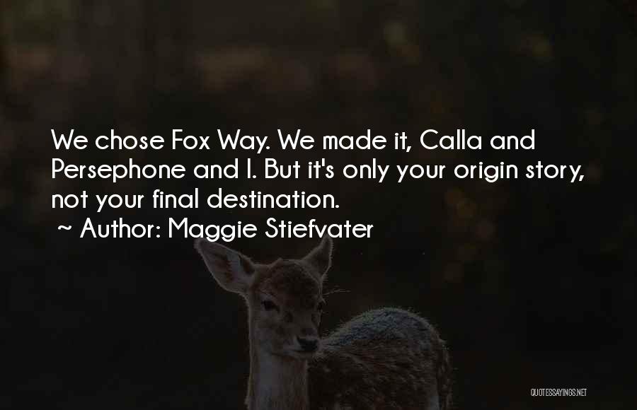 Maggie Stiefvater Quotes: We Chose Fox Way. We Made It, Calla And Persephone And I. But It's Only Your Origin Story, Not Your