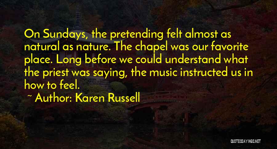Karen Russell Quotes: On Sundays, The Pretending Felt Almost As Natural As Nature. The Chapel Was Our Favorite Place. Long Before We Could