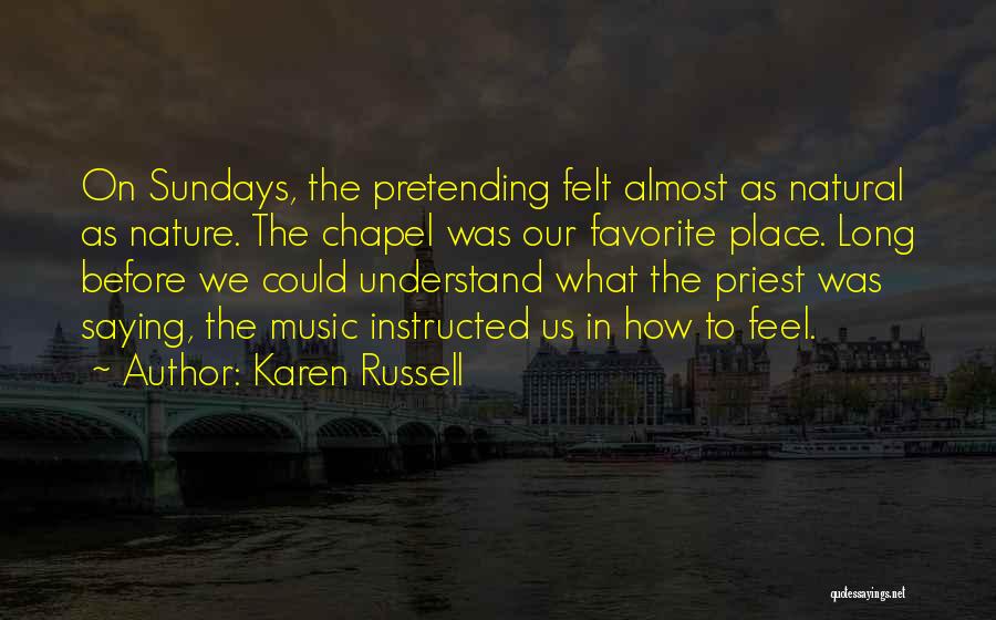 Karen Russell Quotes: On Sundays, The Pretending Felt Almost As Natural As Nature. The Chapel Was Our Favorite Place. Long Before We Could