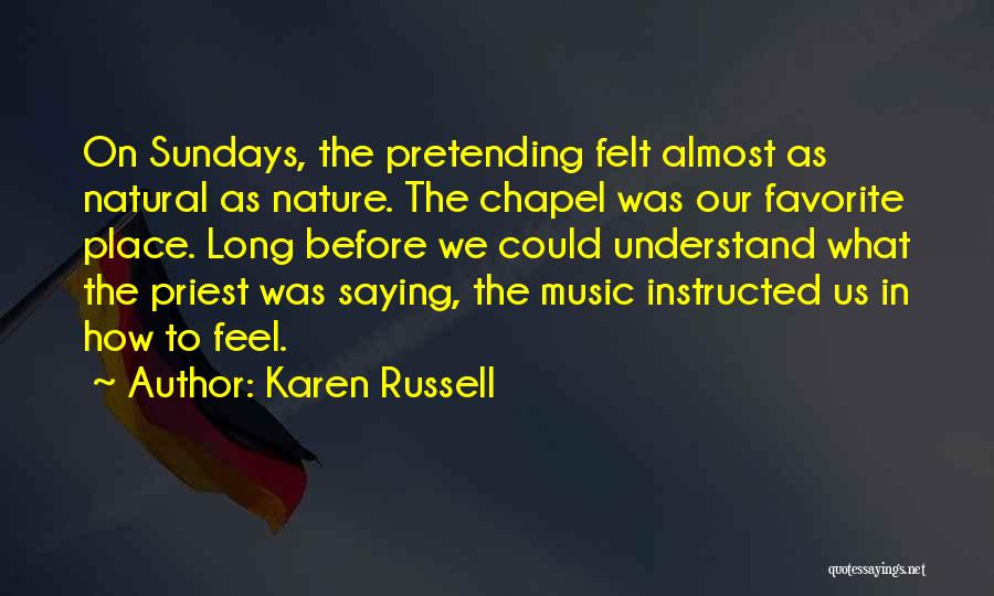 Karen Russell Quotes: On Sundays, The Pretending Felt Almost As Natural As Nature. The Chapel Was Our Favorite Place. Long Before We Could
