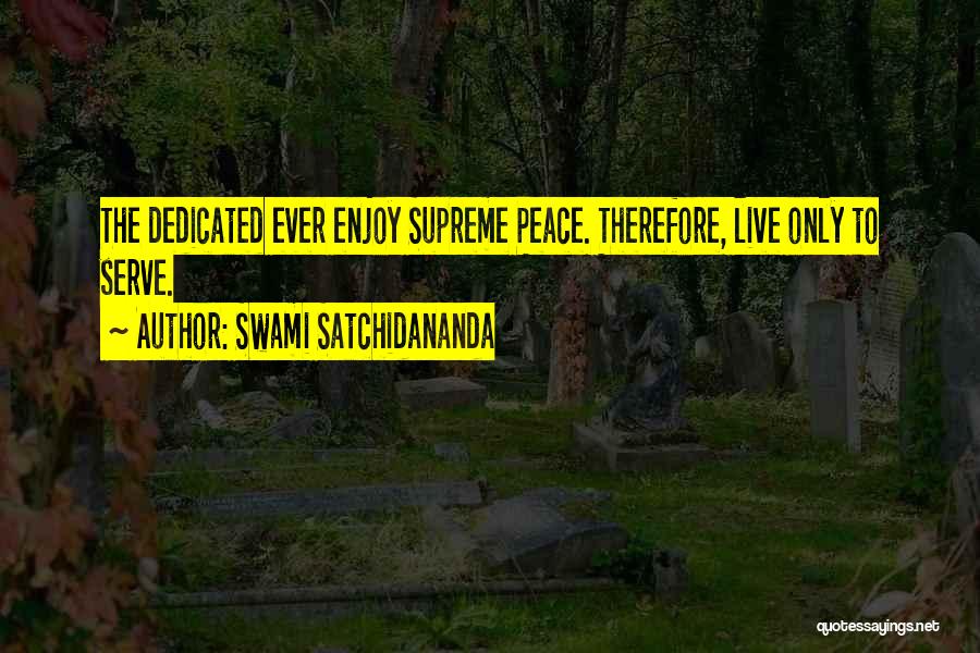 Swami Satchidananda Quotes: The Dedicated Ever Enjoy Supreme Peace. Therefore, Live Only To Serve.