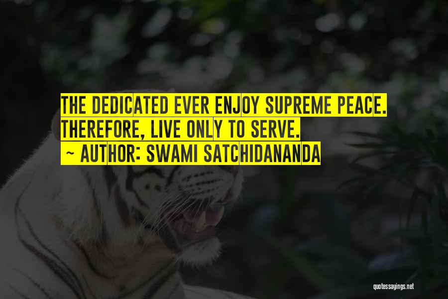 Swami Satchidananda Quotes: The Dedicated Ever Enjoy Supreme Peace. Therefore, Live Only To Serve.