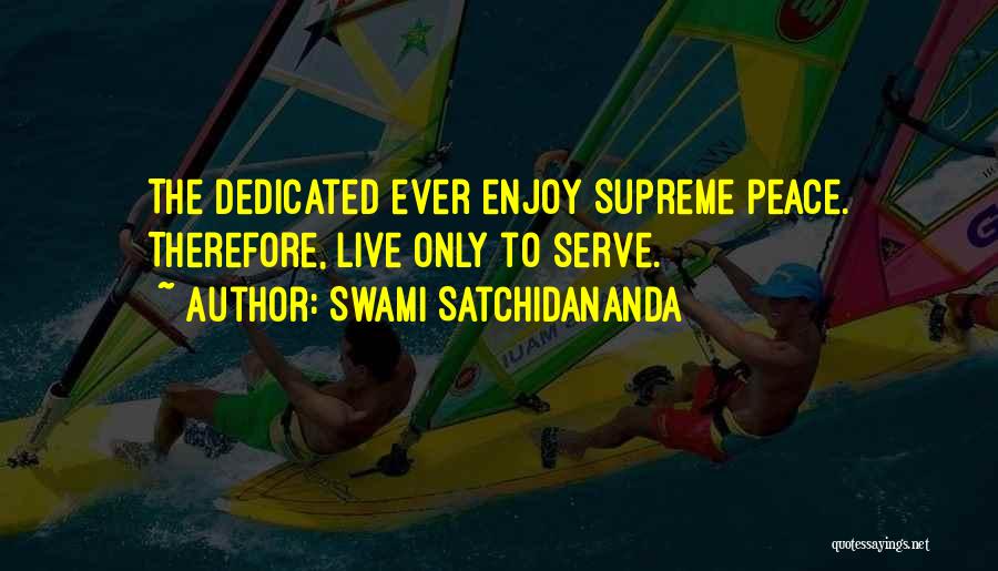 Swami Satchidananda Quotes: The Dedicated Ever Enjoy Supreme Peace. Therefore, Live Only To Serve.