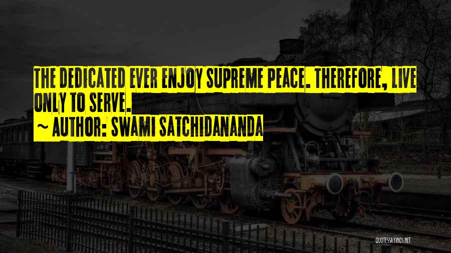 Swami Satchidananda Quotes: The Dedicated Ever Enjoy Supreme Peace. Therefore, Live Only To Serve.