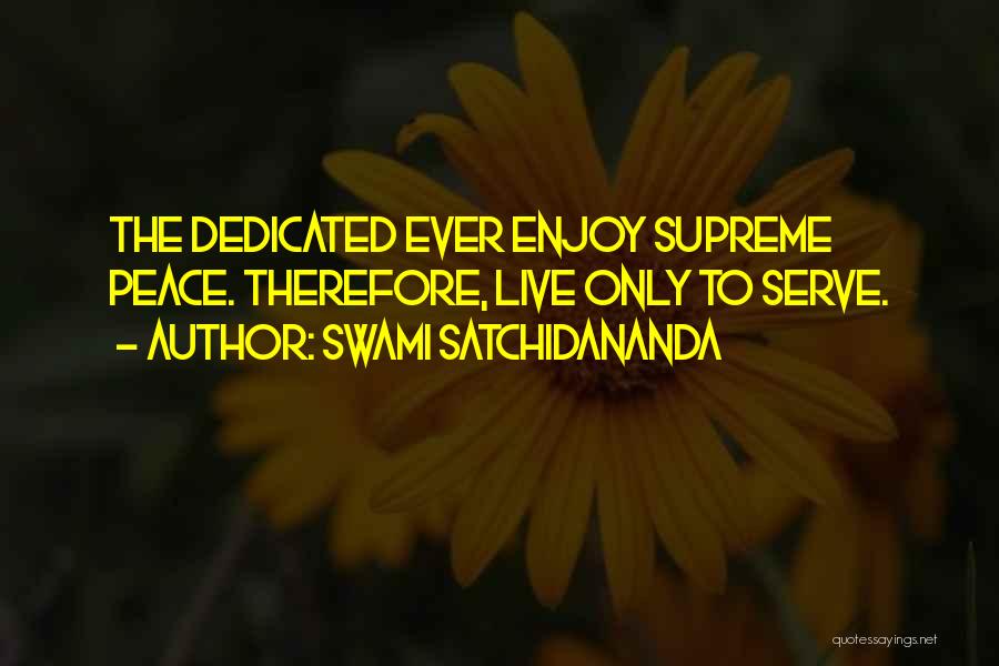Swami Satchidananda Quotes: The Dedicated Ever Enjoy Supreme Peace. Therefore, Live Only To Serve.