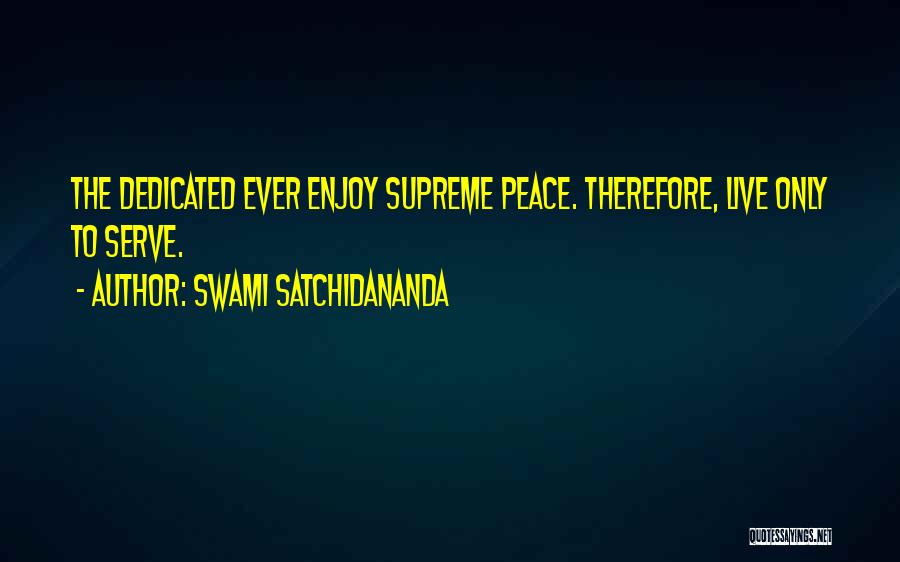Swami Satchidananda Quotes: The Dedicated Ever Enjoy Supreme Peace. Therefore, Live Only To Serve.