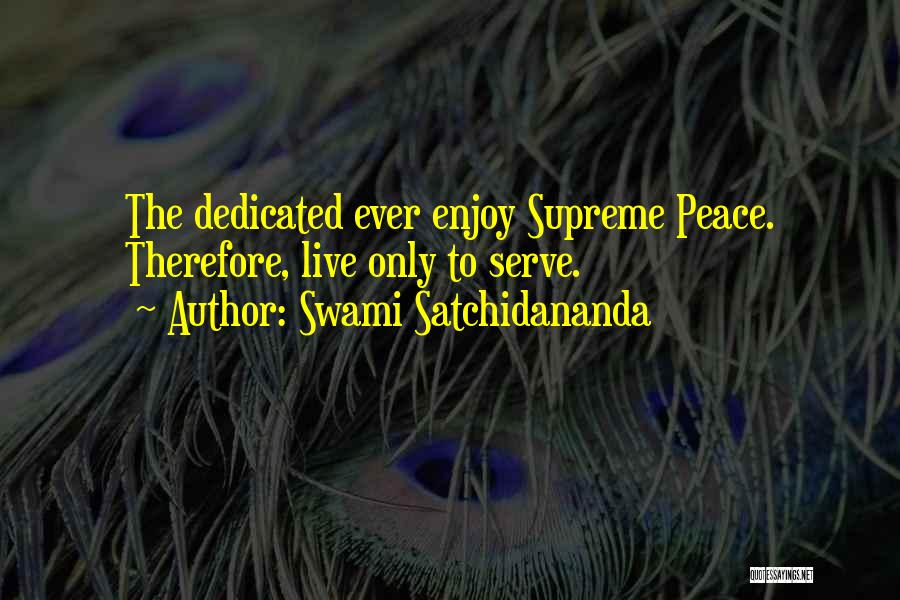 Swami Satchidananda Quotes: The Dedicated Ever Enjoy Supreme Peace. Therefore, Live Only To Serve.