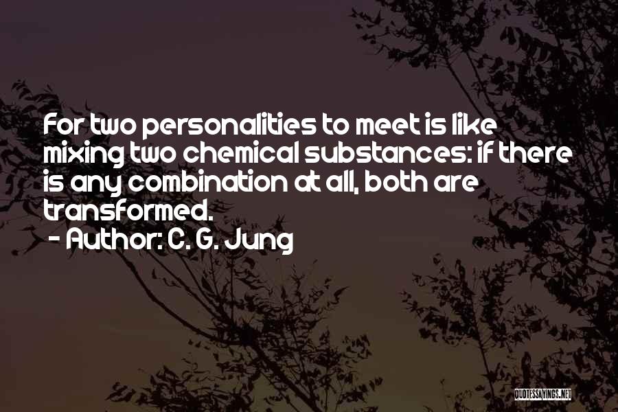 C. G. Jung Quotes: For Two Personalities To Meet Is Like Mixing Two Chemical Substances: If There Is Any Combination At All, Both Are