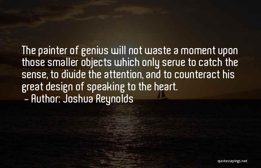 Joshua Reynolds Quotes: The Painter Of Genius Will Not Waste A Moment Upon Those Smaller Objects Which Only Serve To Catch The Sense,