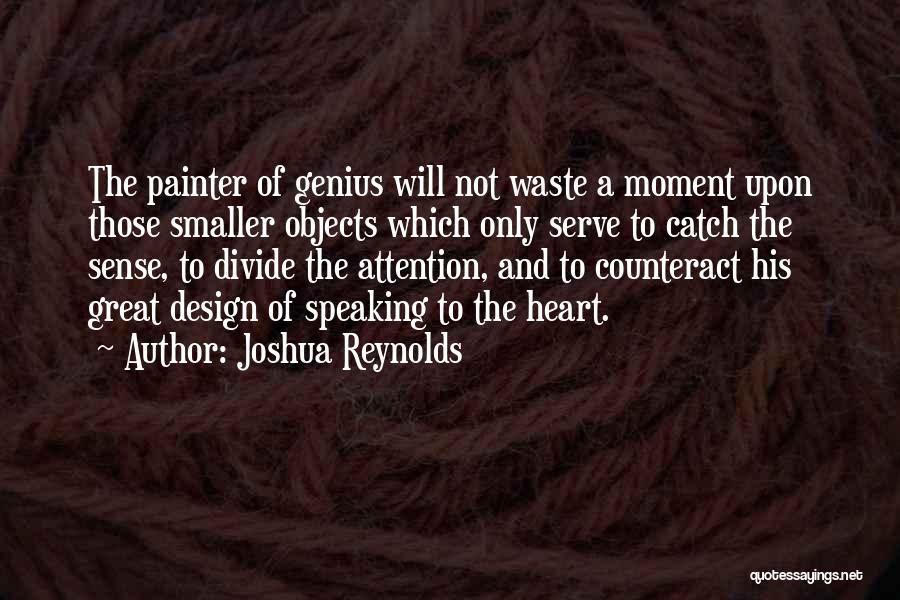 Joshua Reynolds Quotes: The Painter Of Genius Will Not Waste A Moment Upon Those Smaller Objects Which Only Serve To Catch The Sense,