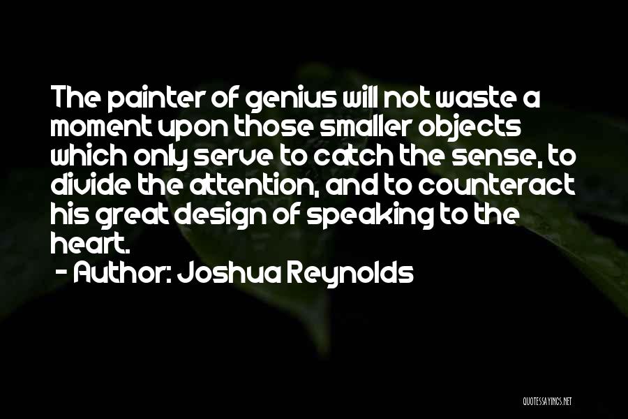 Joshua Reynolds Quotes: The Painter Of Genius Will Not Waste A Moment Upon Those Smaller Objects Which Only Serve To Catch The Sense,