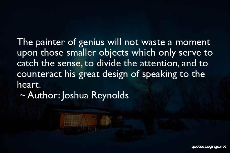 Joshua Reynolds Quotes: The Painter Of Genius Will Not Waste A Moment Upon Those Smaller Objects Which Only Serve To Catch The Sense,