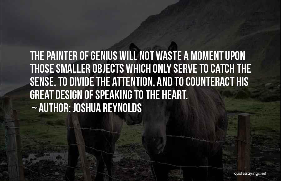 Joshua Reynolds Quotes: The Painter Of Genius Will Not Waste A Moment Upon Those Smaller Objects Which Only Serve To Catch The Sense,