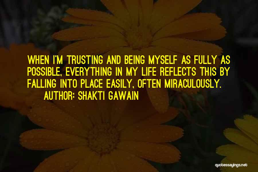 Shakti Gawain Quotes: When I'm Trusting And Being Myself As Fully As Possible, Everything In My Life Reflects This By Falling Into Place