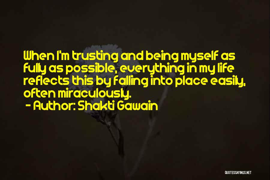 Shakti Gawain Quotes: When I'm Trusting And Being Myself As Fully As Possible, Everything In My Life Reflects This By Falling Into Place