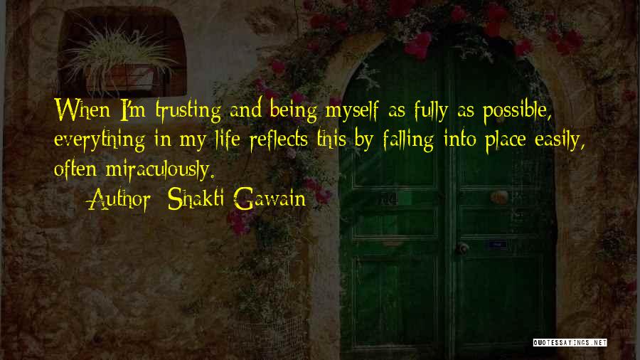 Shakti Gawain Quotes: When I'm Trusting And Being Myself As Fully As Possible, Everything In My Life Reflects This By Falling Into Place