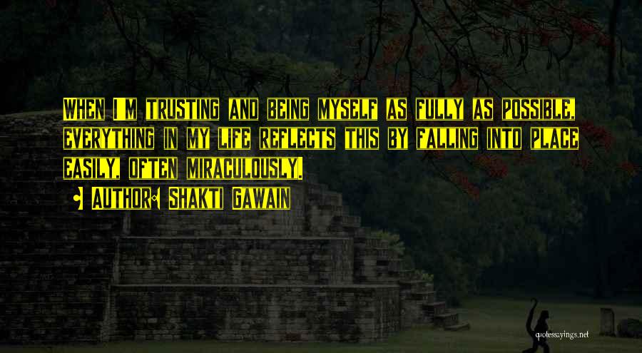 Shakti Gawain Quotes: When I'm Trusting And Being Myself As Fully As Possible, Everything In My Life Reflects This By Falling Into Place