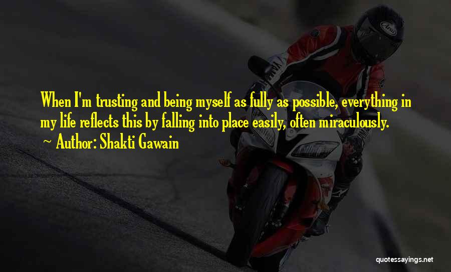 Shakti Gawain Quotes: When I'm Trusting And Being Myself As Fully As Possible, Everything In My Life Reflects This By Falling Into Place