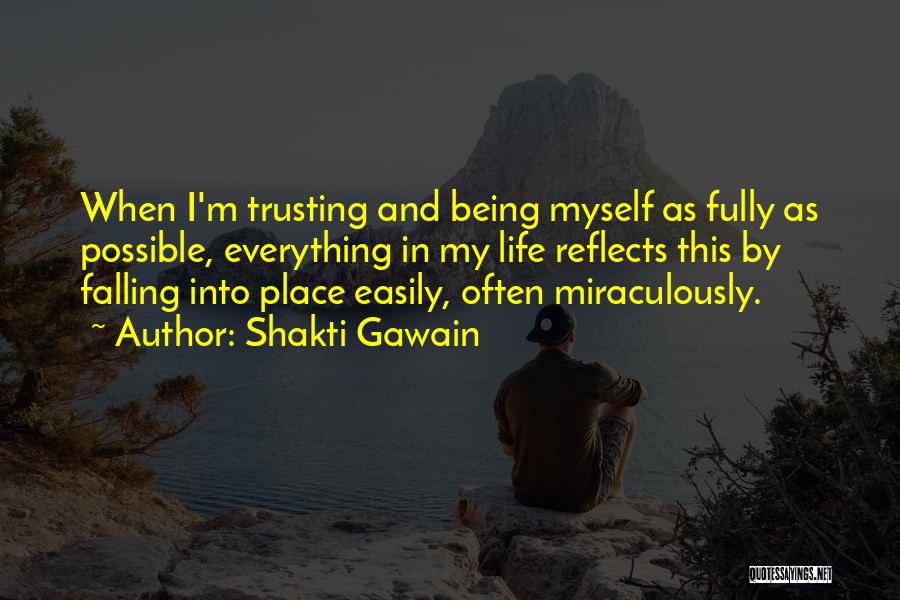 Shakti Gawain Quotes: When I'm Trusting And Being Myself As Fully As Possible, Everything In My Life Reflects This By Falling Into Place