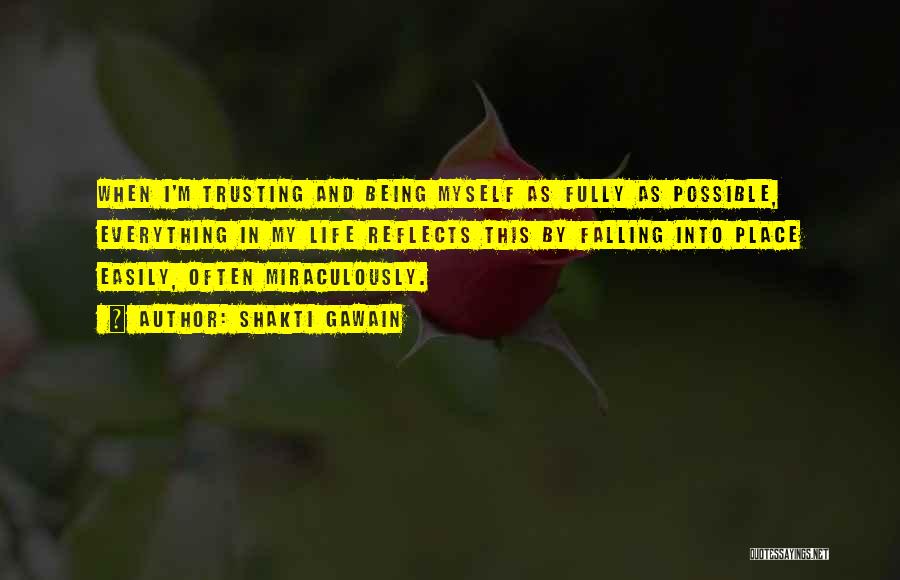 Shakti Gawain Quotes: When I'm Trusting And Being Myself As Fully As Possible, Everything In My Life Reflects This By Falling Into Place