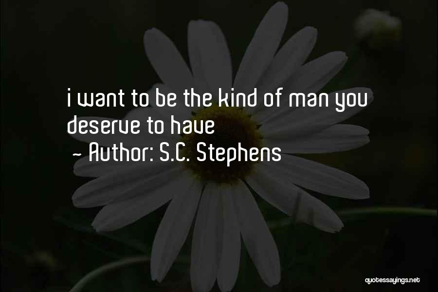 S.C. Stephens Quotes: I Want To Be The Kind Of Man You Deserve To Have
