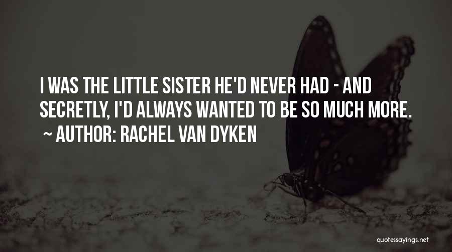 Rachel Van Dyken Quotes: I Was The Little Sister He'd Never Had - And Secretly, I'd Always Wanted To Be So Much More.