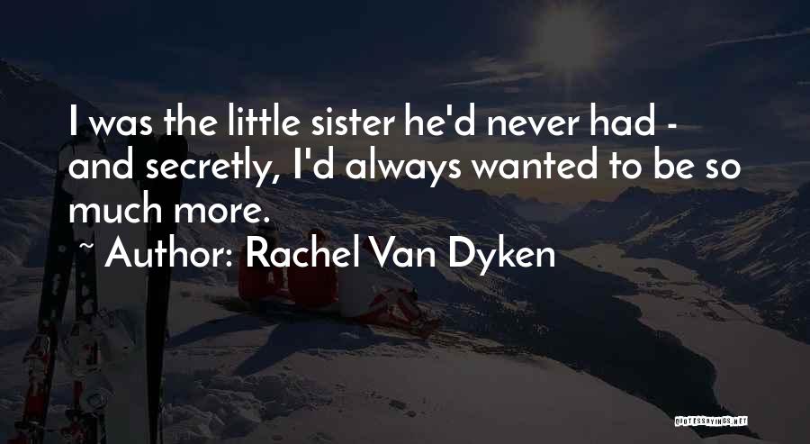 Rachel Van Dyken Quotes: I Was The Little Sister He'd Never Had - And Secretly, I'd Always Wanted To Be So Much More.