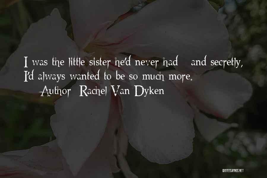 Rachel Van Dyken Quotes: I Was The Little Sister He'd Never Had - And Secretly, I'd Always Wanted To Be So Much More.