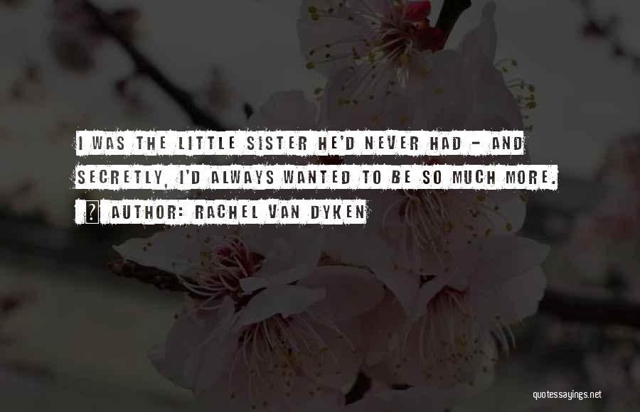 Rachel Van Dyken Quotes: I Was The Little Sister He'd Never Had - And Secretly, I'd Always Wanted To Be So Much More.