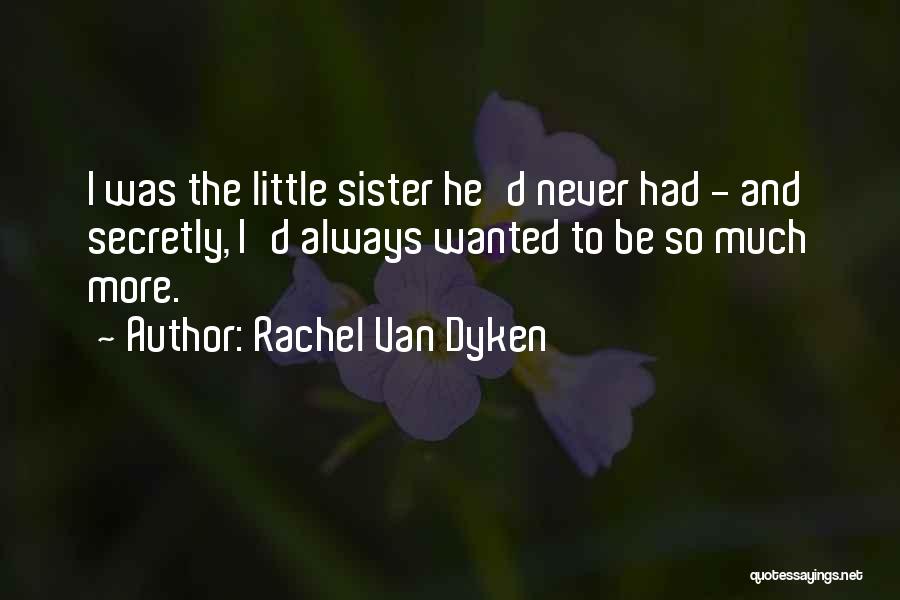 Rachel Van Dyken Quotes: I Was The Little Sister He'd Never Had - And Secretly, I'd Always Wanted To Be So Much More.