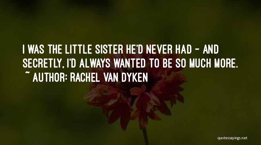 Rachel Van Dyken Quotes: I Was The Little Sister He'd Never Had - And Secretly, I'd Always Wanted To Be So Much More.