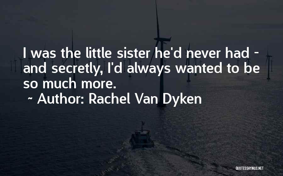 Rachel Van Dyken Quotes: I Was The Little Sister He'd Never Had - And Secretly, I'd Always Wanted To Be So Much More.