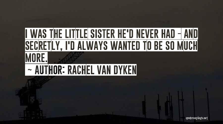 Rachel Van Dyken Quotes: I Was The Little Sister He'd Never Had - And Secretly, I'd Always Wanted To Be So Much More.