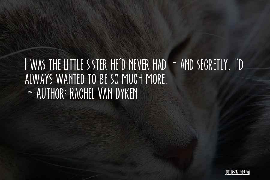 Rachel Van Dyken Quotes: I Was The Little Sister He'd Never Had - And Secretly, I'd Always Wanted To Be So Much More.