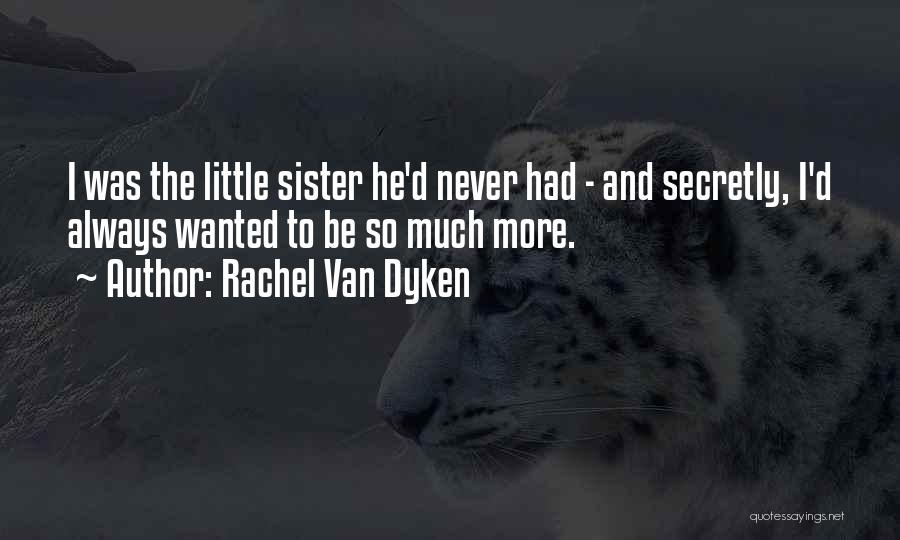 Rachel Van Dyken Quotes: I Was The Little Sister He'd Never Had - And Secretly, I'd Always Wanted To Be So Much More.