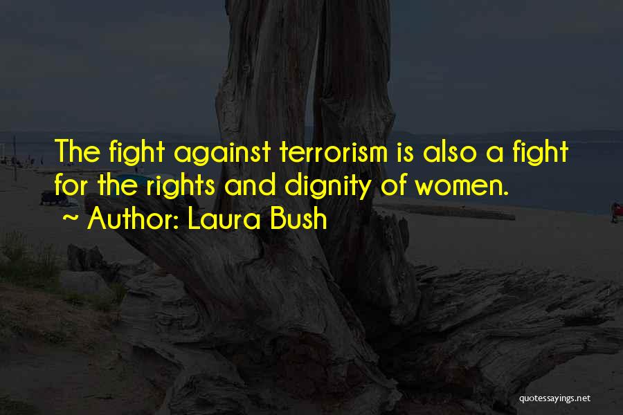 Laura Bush Quotes: The Fight Against Terrorism Is Also A Fight For The Rights And Dignity Of Women.