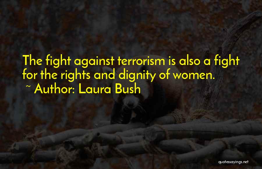 Laura Bush Quotes: The Fight Against Terrorism Is Also A Fight For The Rights And Dignity Of Women.