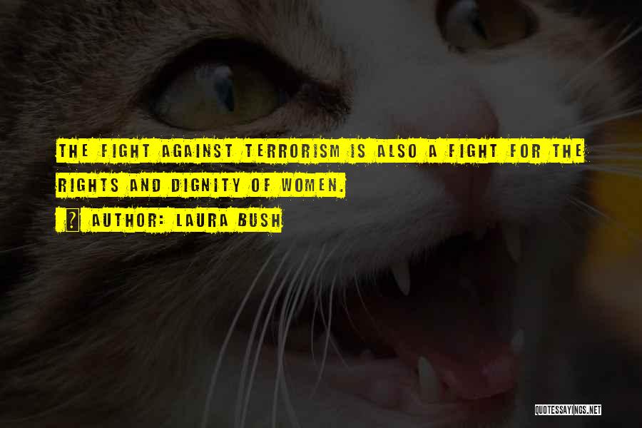 Laura Bush Quotes: The Fight Against Terrorism Is Also A Fight For The Rights And Dignity Of Women.