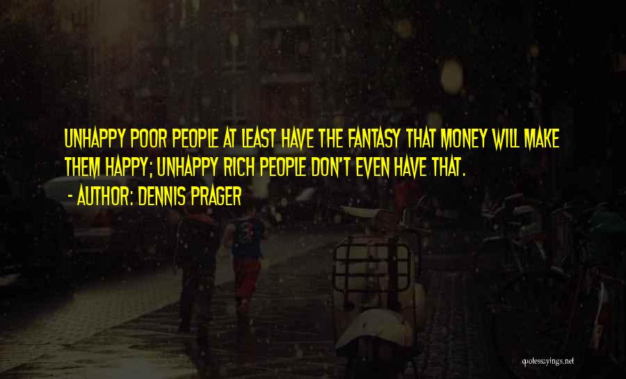 Dennis Prager Quotes: Unhappy Poor People At Least Have The Fantasy That Money Will Make Them Happy; Unhappy Rich People Don't Even Have