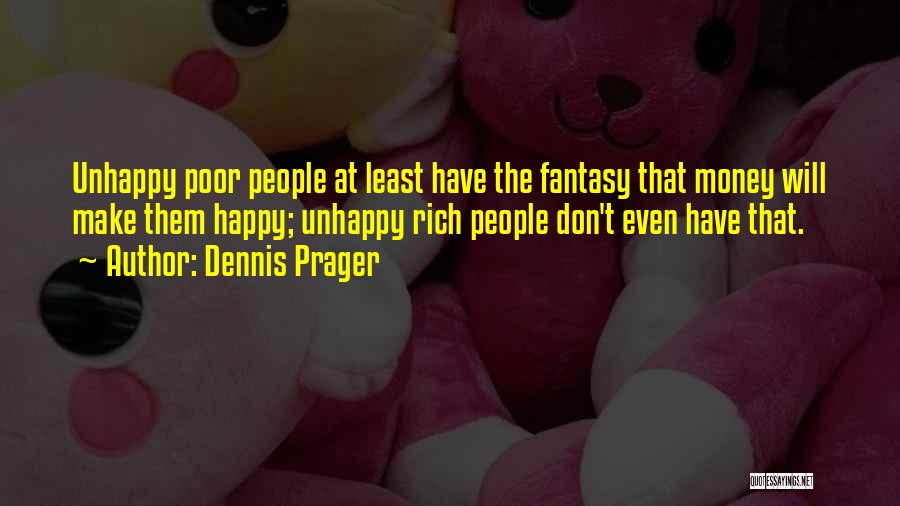 Dennis Prager Quotes: Unhappy Poor People At Least Have The Fantasy That Money Will Make Them Happy; Unhappy Rich People Don't Even Have